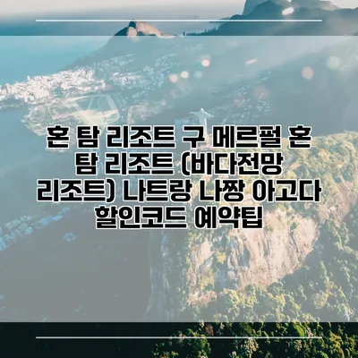 혼 탐 리조트 구 메르펄 혼 탐 리조트 (바다전망 리조트) 나트랑 나짱 아고다 할인코드 예약팁